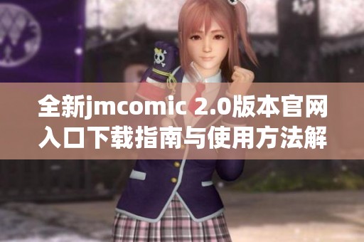 全新jmcomic 2.0版本官網(wǎng)入口下載指南與使用方法解析