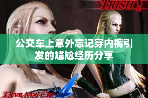 公交車上意外忘記穿內(nèi)褲引發(fā)的尷尬經(jīng)歷分享