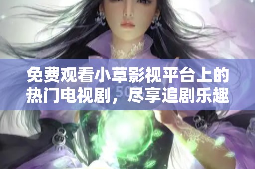 免費觀看小草影視平臺上的熱門電視劇，盡享追劇樂趣