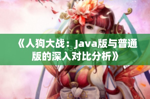 《人狗大戰(zhàn)：Java版與普通版的深入對(duì)比分析》