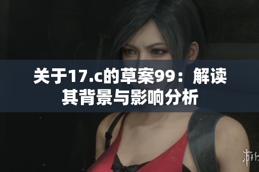 關(guān)于17.c的草案99：解讀其背景與影響分析
