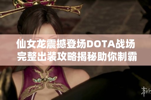 仙女龍震撼登場(chǎng)DOTA戰(zhàn)場(chǎng) 完整出裝攻略揭秘助你制霸游戲