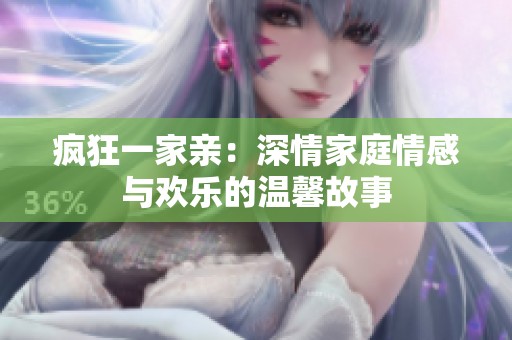 瘋狂一家親：深情家庭情感與歡樂的溫馨故事