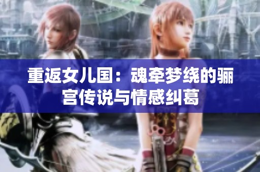 重返女兒國：魂牽夢繞的驪宮傳說與情感糾葛