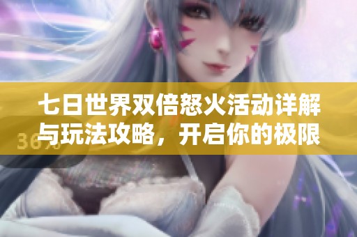 七日世界雙倍怒火活動詳解與玩法攻略，開啟你的極限挑戰(zhàn)之旅