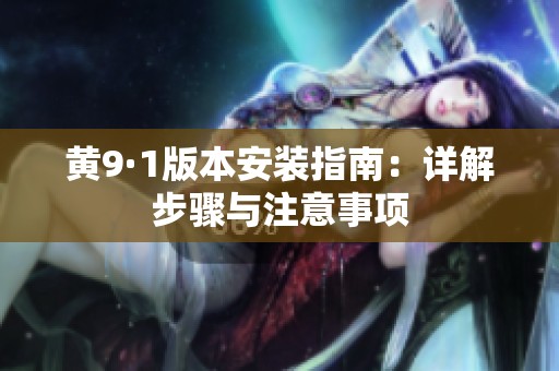 黃9·1版本安裝指南：詳解步驟與注意事項
