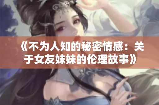 《不為人知的秘密情感：關于女友妹妹的倫理故事》