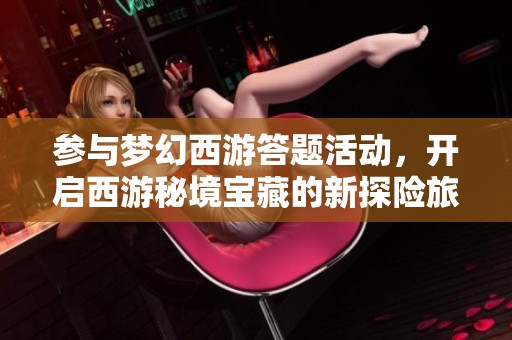 參與夢幻西游答題活動，開啟西游秘境寶藏的新探險旅程與樂趣