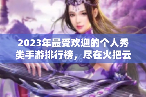 2023年最受歡迎的個(gè)人秀類手游排行榜，盡在火把云手游網(wǎng)！