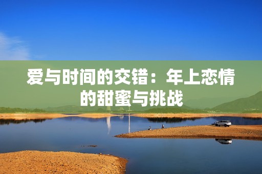 愛與時(shí)間的交錯(cuò)：年上戀情的甜蜜與挑戰(zhàn)