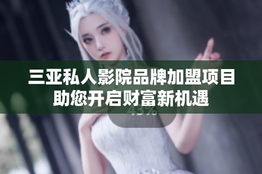 三亞私人影院品牌加盟項(xiàng)目助您開啟財(cái)富新機(jī)遇