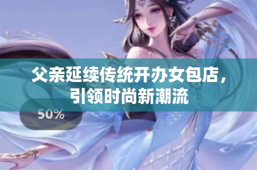父親延續(xù)傳統(tǒng)開(kāi)辦女包店，引領(lǐng)時(shí)尚新潮流