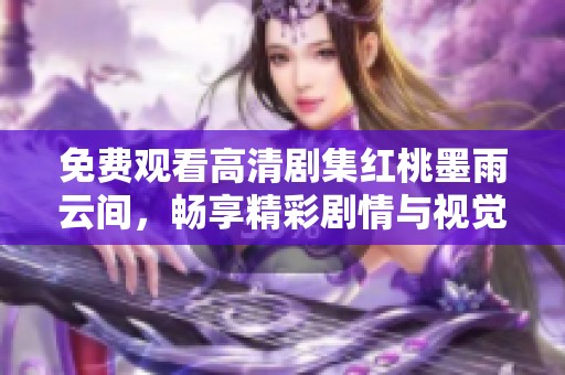 免費(fèi)觀看高清劇集紅桃墨雨云間，暢享精彩劇情與視覺盛宴