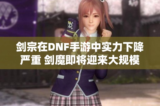 劍宗在DNF手游中實(shí)力下降嚴(yán)重 劍魔即將迎來(lái)大規(guī)模削弱和改動(dòng)分析