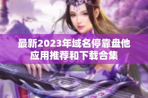 最新2023年域名?？勘P他應用推薦和下載合集