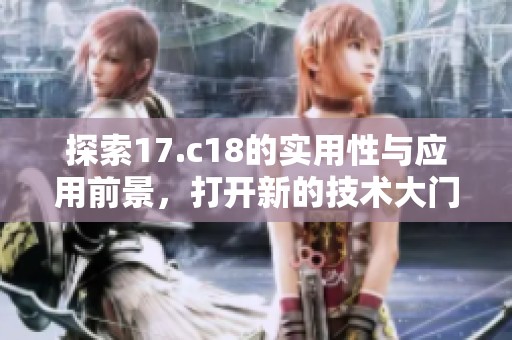 探索17.c18的實(shí)用性與應(yīng)用前景，打開新的技術(shù)大門