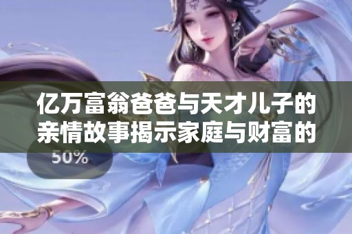 億萬富翁爸爸與天才兒子的親情故事揭示家庭與財富的真實關(guān)系