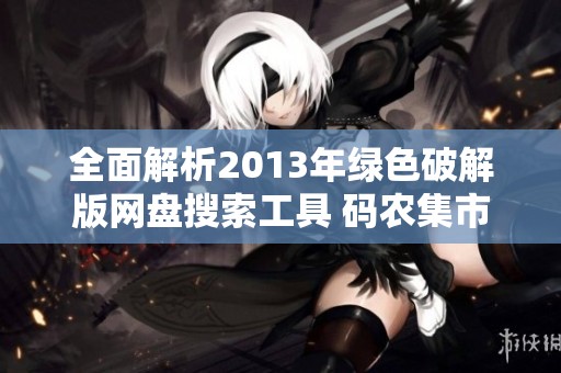 全面解析2013年綠色破解版網(wǎng)盤搜索工具 碼農(nóng)集市助力IT編程學(xué)習(xí)分享 全面解析2013年綠色破解版網(wǎng)盤搜索工具 碼農(nóng)集市助力IT編程學(xué)習(xí)分享