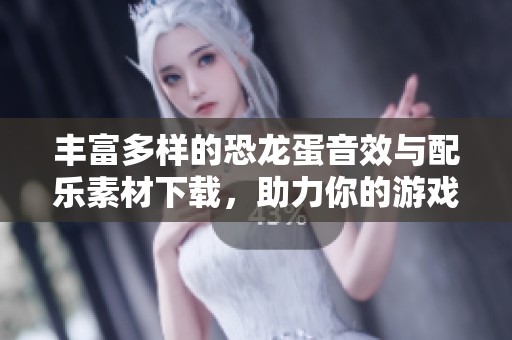 豐富多樣的恐龍蛋音效與配樂素材下載，助力你的游戲項目創(chuàng)意實現(xiàn)