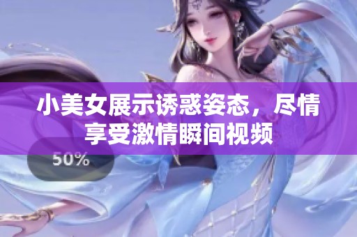 小美女展示誘惑姿態(tài)，盡情享受激情瞬間視頻