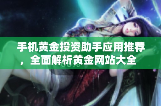 手機黃金投資助手應(yīng)用推薦，全面解析黃金網(wǎng)站大全  