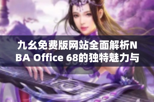 九幺免費版網站全面解析NBA Office 68的獨特魅力與功能