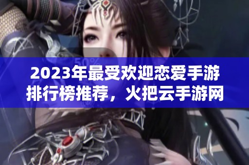 2023年最受歡迎戀愛手游排行榜推薦，火把云手游網為你帶來精彩游戲體驗