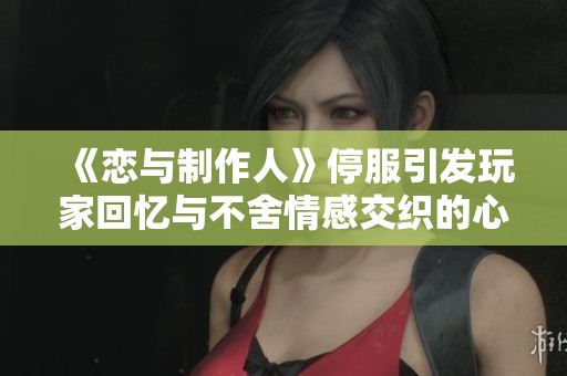 《戀與制作人》停服引發(fā)玩家回憶與不舍情感交織的心路歷程分析