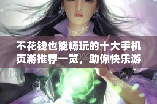 不花錢(qián)也能暢玩的十大手機(jī)頁(yè)游推薦一覽,助你快樂(lè)游戲無(wú)負(fù)擔(dān) 不花錢(qián)也能暢玩的十大手機(jī)頁(yè)游推薦一覽,助你快樂(lè)游戲無(wú)負(fù)擔(dān)
