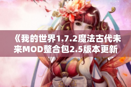 《我的世界1.7.2魔法古代未來MOD整合包2.5版本更新與游戲補(bǔ)丁詳細(xì)解析》