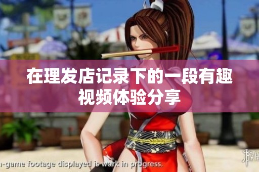 在理發(fā)店記錄下的一段有趣視頻體驗(yàn)分享