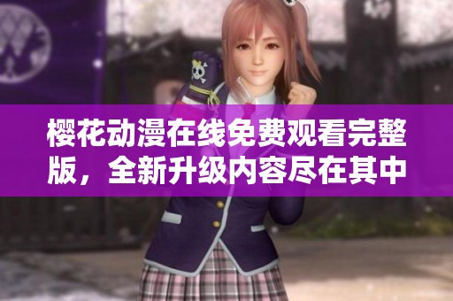 櫻花動(dòng)漫在線免費(fèi)觀看完整版,全新升級(jí)內(nèi)容盡在其中 櫻花動(dòng)漫在線免費(fèi)觀看完整版,全新升級(jí)內(nèi)容盡在其中