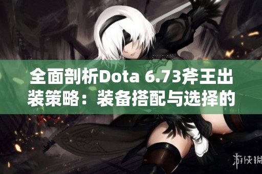 全面剖析Dota 6.73斧王出裝策略：裝備搭配與選擇的精妙藝術(shù)技巧