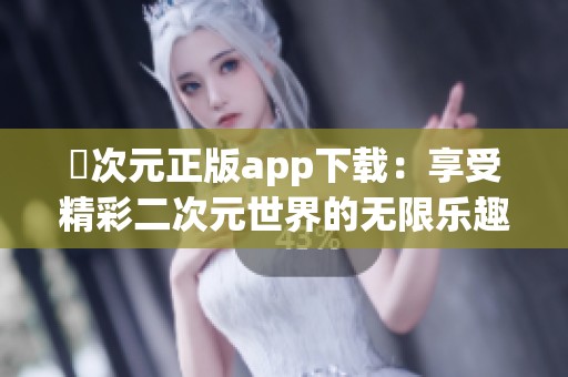 囧次元正版app下載：享受精彩二次元世界的無限樂趣