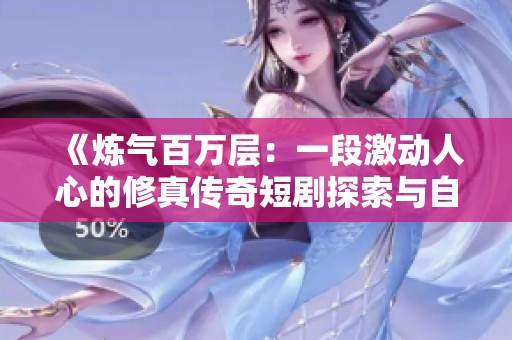 《煉氣百萬(wàn)層:一段激動(dòng)人心的修真?zhèn)髌娑虅√剿髋c自我成長(zhǎng)之旅》 《煉氣百萬(wàn)層:一段激動(dòng)人心的修真?zhèn)髌娑虅√剿髋c自我成長(zhǎng)之旅》