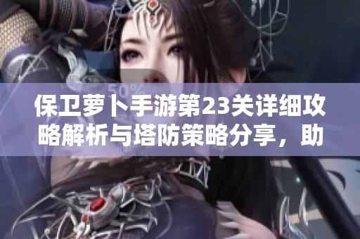 保衛(wèi)蘿卜手游第23關(guān)詳細(xì)攻略解析與塔防策略分享，助你輕松通關(guān)游戲挑戰(zhàn)