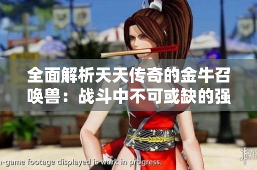 全面解析天天傳奇的金牛召喚獸：戰(zhàn)斗中不可或缺的強(qiáng)大助力