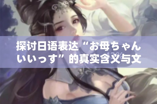 探討日語表達“お母ちゃんいいっす”的真實含義與文化背景