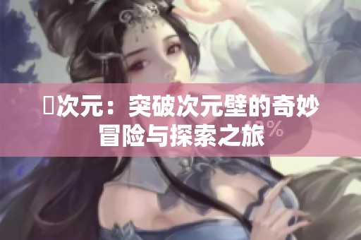 囧次元：突破次元壁的奇妙冒險(xiǎn)與探索之旅