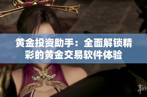 黃金投資助手：全面解鎖精彩的黃金交易軟件體驗