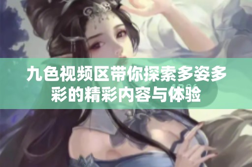 九色視頻區(qū)帶你探索多姿多彩的精彩內(nèi)容與體驗(yàn)
