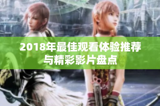 2018年最佳觀看體驗(yàn)推薦與精彩影片盤點(diǎn)