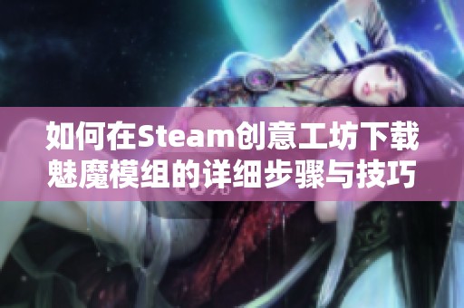 如何在Steam創(chuàng)意工坊下載魅魔模組的詳細(xì)步驟與技巧
