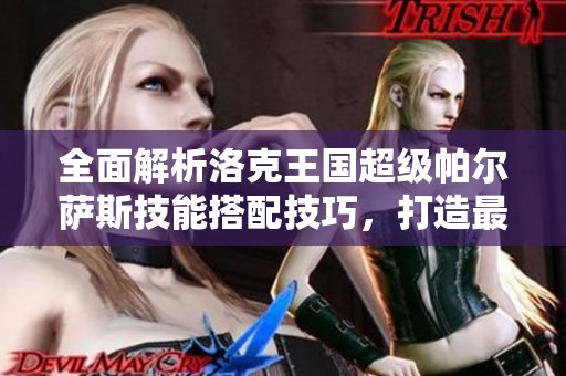 全面解析洛克王國(guó)超級(jí)帕爾薩斯技能搭配技巧，打造最強(qiáng)戰(zhàn)斗陣容秘籍揭秘