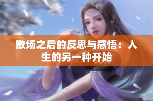 散場之后的反思與感悟：人生的另一種開始