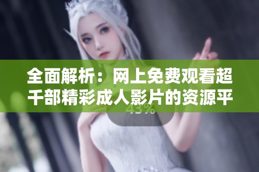 全面解析：網(wǎng)上免費觀看超千部精彩成人影片的資源平臺