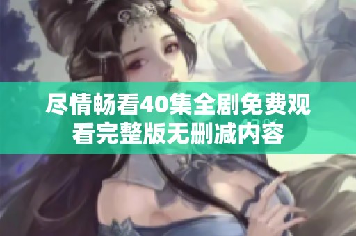 盡情暢看40集全劇免費觀看完整版無刪減內容