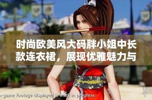 時(shí)尚歐美風(fēng)大碼胖小姐中長(zhǎng)款連衣裙,展現(xiàn)優(yōu)雅魅力與自信風(fēng)采 時(shí)尚歐美風(fēng)大碼胖小姐中長(zhǎng)款連衣裙,展現(xiàn)優(yōu)雅魅力與自信風(fēng)采