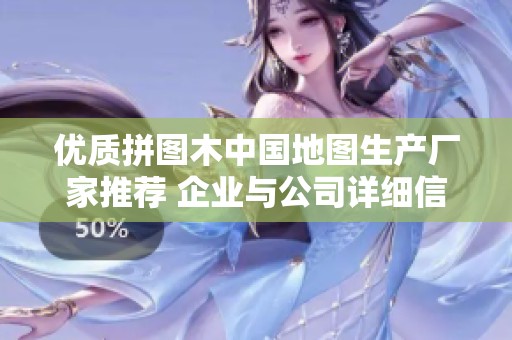 優(yōu)質(zhì)拼圖木中國地圖生產(chǎn)廠家推薦 企業(yè)與公司詳細(xì)信息分享
