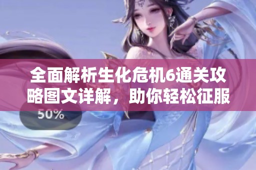 全面解析生化危機(jī)6通關(guān)攻略圖文詳解，助你輕松征服游戲難關(guān)